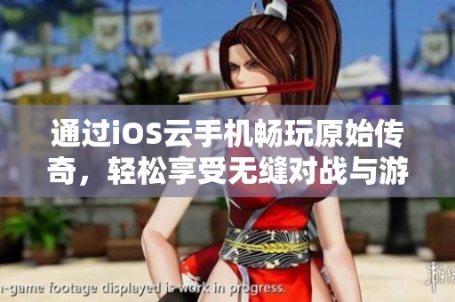 通过iOS云手机畅玩原始传奇，轻松享受无缝对战与游戏乐趣的全新体验