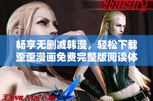 畅享无删减韩漫，轻松下载歪歪漫画免费完整版阅读体验