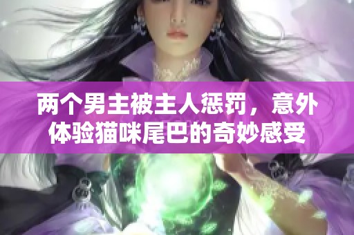 两个男主被主人惩罚，意外体验猫咪尾巴的奇妙感受