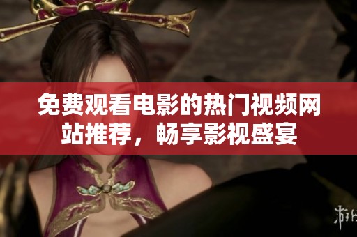 免费观看电影的热门视频网站推荐，畅享影视盛宴