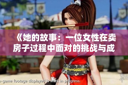 《她的故事：一位女性在卖房子过程中面对的挑战与成长》
