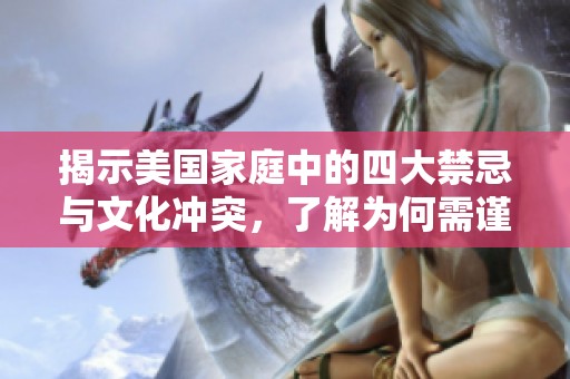 揭示美国家庭中的四大禁忌与文化冲突，了解为何需谨慎对待