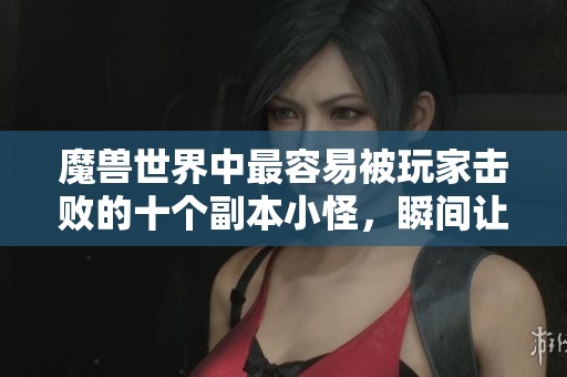 魔兽世界中最容易被玩家击败的十个副本小怪，瞬间让大表哥感到震撼
