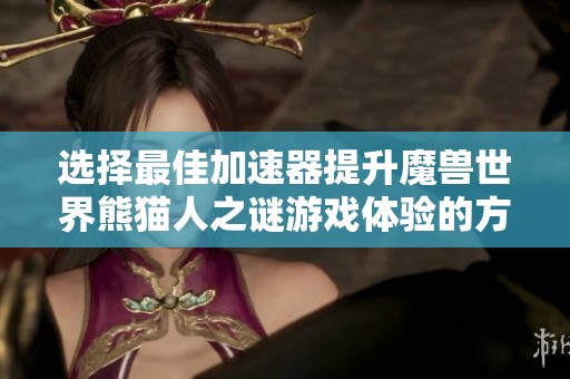 选择最佳加速器提升魔兽世界熊猫人之谜游戏体验的方法与建议