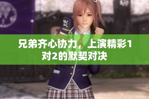 兄弟齐心协力，上演精彩1对2的默契对决