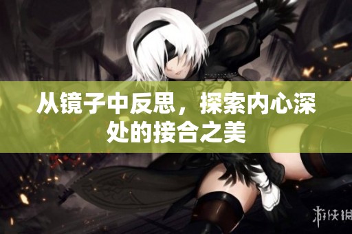 从镜子中反思，探索内心深处的接合之美