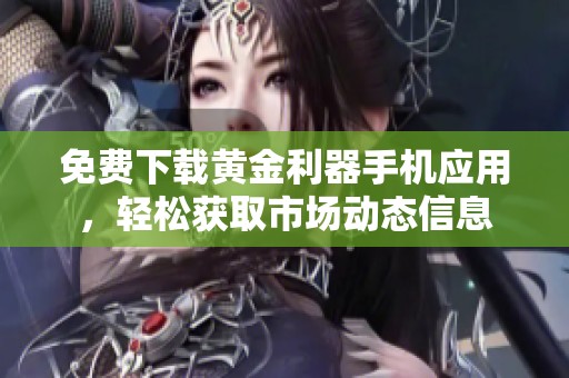 免费下载黄金利器手机应用，轻松获取市场动态信息