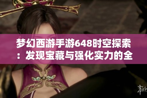 梦幻西游手游648时空探索：发现宝藏与强化实力的全新冒险之旅