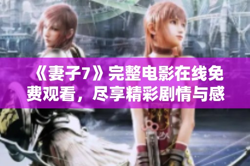 《妻子7》完整电影在线免费观看，尽享精彩剧情与感人故事