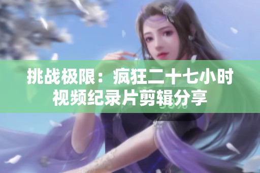 挑战极限：疯狂二十七小时视频纪录片剪辑分享