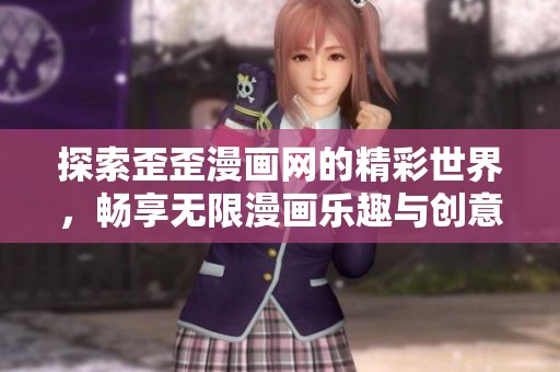 探索歪歪漫画网的精彩世界，畅享无限漫画乐趣与创意