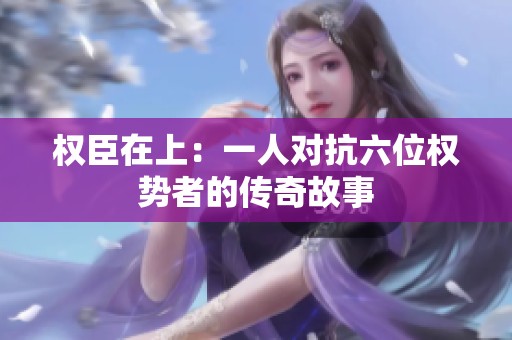 权臣在上：一人对抗六位权势者的传奇故事