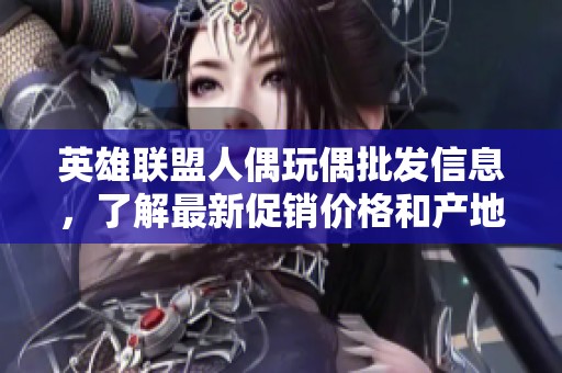 英雄联盟人偶玩偶批发信息，了解最新促销价格和产地详情尽在这里