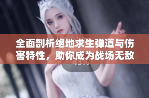 全面剖析绝地求生弹道与伤害特性，助你成为战场无敌王者的深度攻略