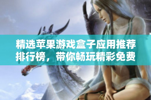 精选苹果游戏盒子应用推荐排行榜，带你畅玩精彩免费游戏的良心之选