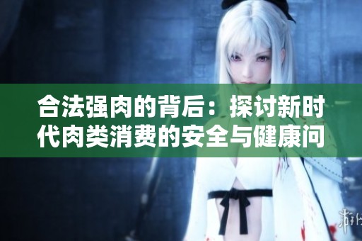 合法强肉的背后：探讨新时代肉类消费的安全与健康问题