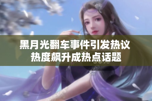 黑月光翻车事件引发热议 热度飙升成热点话题