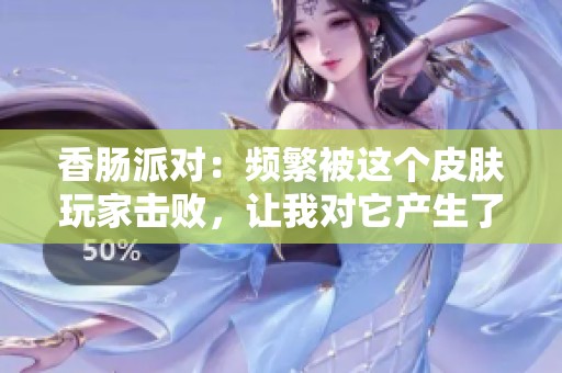 香肠派对：频繁被这个皮肤玩家击败，让我对它产生了强烈的厌恶情绪