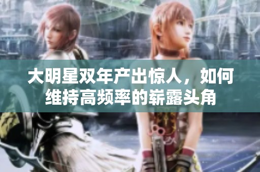 大明星双年产出惊人，如何维持高频率的崭露头角