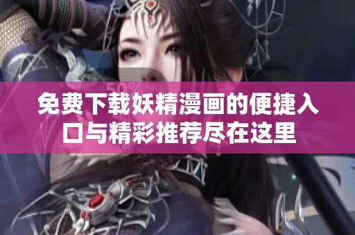 免费下载妖精漫画的便捷入口与精彩推荐尽在这里