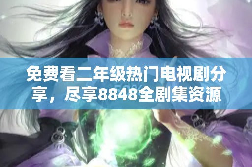 免费看二年级热门电视剧分享，尽享8848全剧集资源