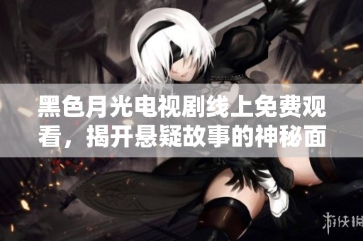 黑色月光电视剧线上免费观看，揭开悬疑故事的神秘面纱