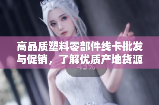 高品质塑料零部件线卡批发与促销，了解优质产地货源及优惠价格信息