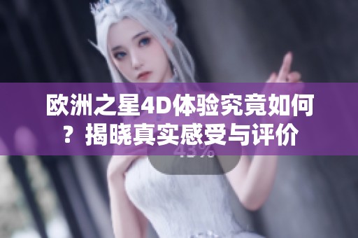 欧洲之星4D体验究竟如何？揭晓真实感受与评价