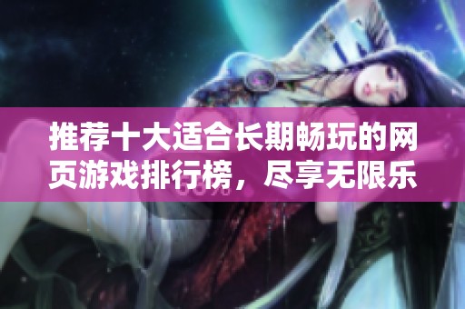推荐十大适合长期畅玩的网页游戏排行榜，尽享无限乐趣与精彩体验