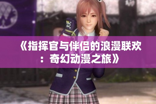 《指挥官与伴侣的浪漫联欢：奇幻动漫之旅》
