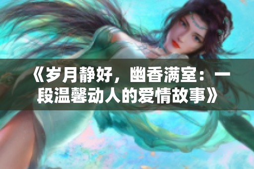 《岁月静好，幽香满室：一段温馨动人的爱情故事》