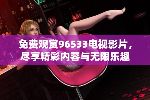 免费观赏96533电视影片，尽享精彩内容与无限乐趣