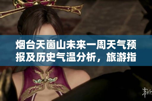 烟台天崮山未来一周天气预报及历史气温分析，旅游指数为您出行提供参考