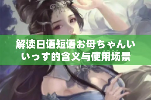 解读日语短语お母ちゃんいいっす的含义与使用场景