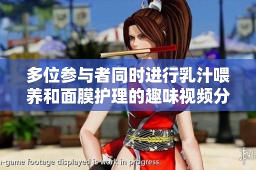 多位参与者同时进行乳汁喂养和面膜护理的趣味视频分享