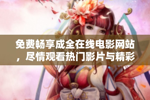 免费畅享成全在线电影网站，尽情观看热门影片与精彩剧集