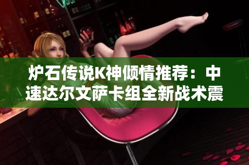 炉石传说K神倾情推荐：中速达尔文萨卡组全新战术震撼登场，速来体验！