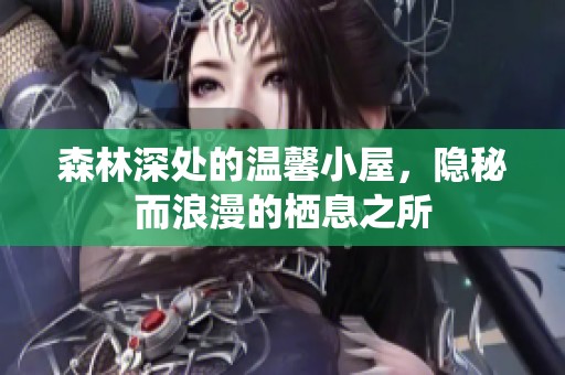 森林深处的温馨小屋，隐秘而浪漫的栖息之所