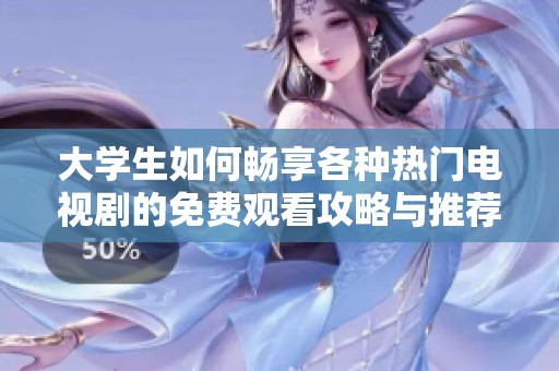 大学生如何畅享各种热门电视剧的免费观看攻略与推荐