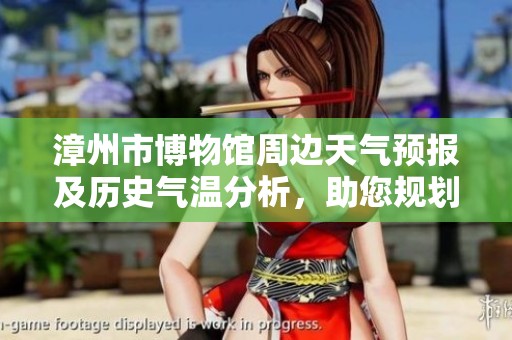 漳州市博物馆周边天气预报及历史气温分析，助您规划完美的旅游行程
