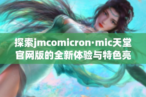 探索jmcomicron·mic天堂官网版的全新体验与特色亮点