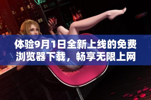 体验9月1日全新上线的免费浏览器下载，畅享无限上网乐趣