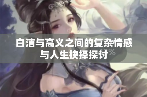 白洁与高义之间的复杂情感与人生抉择探讨