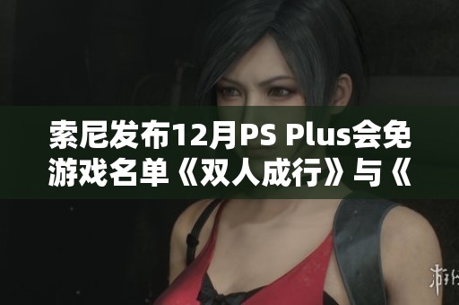 索尼发布12月PS Plus会免游戏名单《双人成行》与《异形重写》等惊喜登场