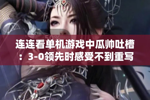 连连看单机游戏中瓜帅吐槽：3-0领先时感受不到重写的必要引发闪崩疑虑