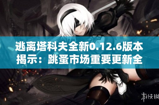 逃离塔科夫全新0.12.6版本揭示：跳蚤市场重要更新全面解析与影响探讨