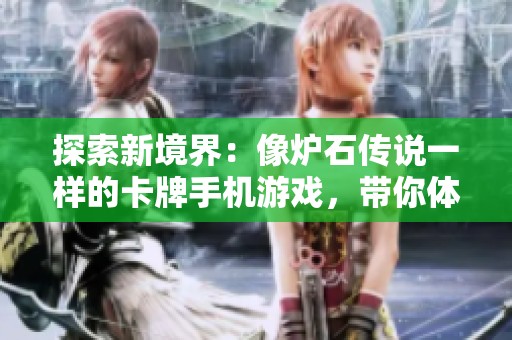 探索新境界：像炉石传说一样的卡牌手机游戏，带你体验激烈对战与策略博弈