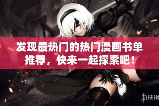 发现最热门的热门漫画书单推荐，快来一起探索吧！