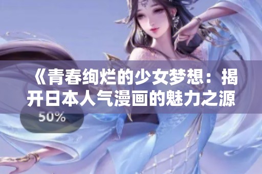 《青春绚烂的少女梦想：揭开日本人气漫画的魅力之源》