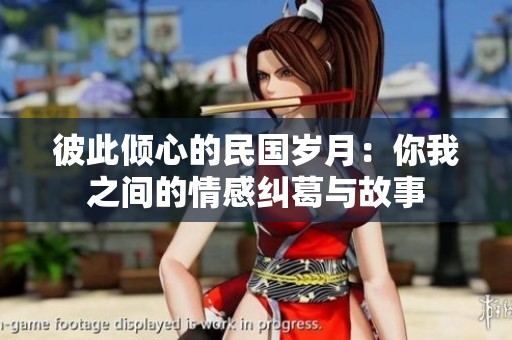 彼此倾心的民国岁月：你我之间的情感纠葛与故事